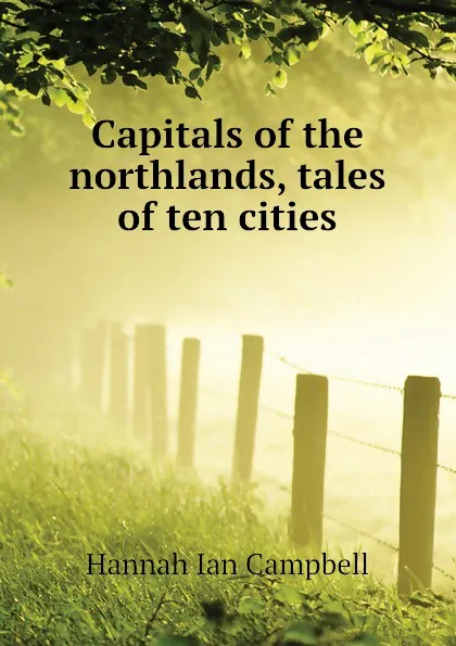 Обложка книги Capitals of the northlands, tales of ten cities, Hannah Ian Campbell