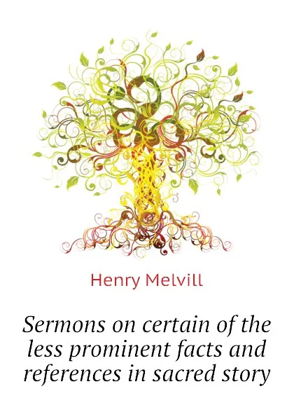 Обложка книги Sermons on certain of the less prominent facts and references in sacred story, Henry Melvill