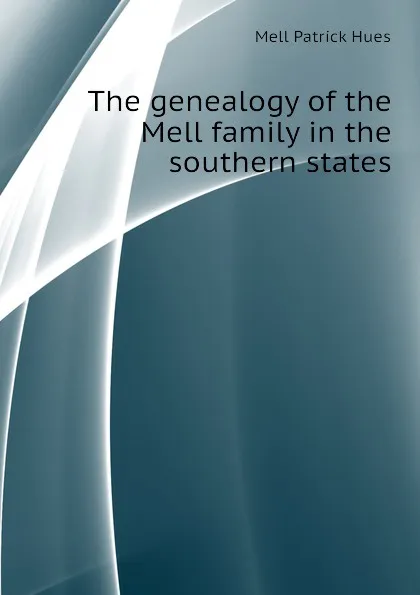 Обложка книги The genealogy of the Mell family in the southern states, Mell Patrick Hues