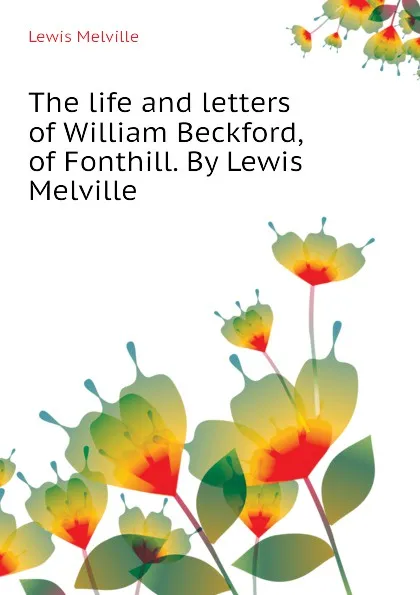 Обложка книги The life and letters of William Beckford, of Fonthill. By Lewis Melville, Melville Lewis