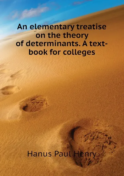 Обложка книги An elementary treatise on the theory of determinants. A text-book for colleges, Hanus Paul Henry