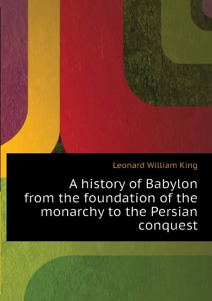 Обложка книги A history of Babylon from the foundation of the monarchy to the Persian conquest, L.W. King