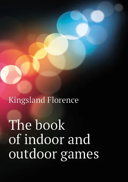 Обложка книги The book of indoor and outdoor games, Kingsland Florence