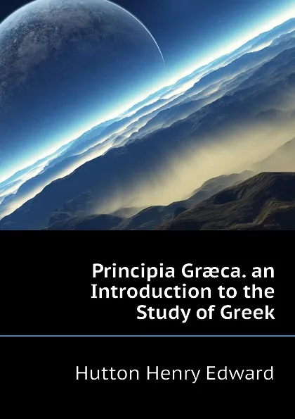 Обложка книги Principia Graeca. an Introduction to the Study of Greek, Hutton Henry Edward