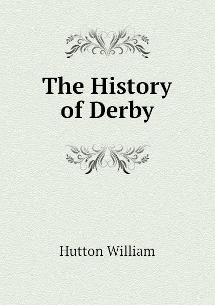 Обложка книги The History of Derby, Hutton William