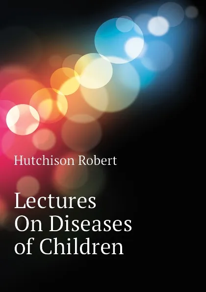 Обложка книги Lectures On Diseases of Children, Hutchison Robert