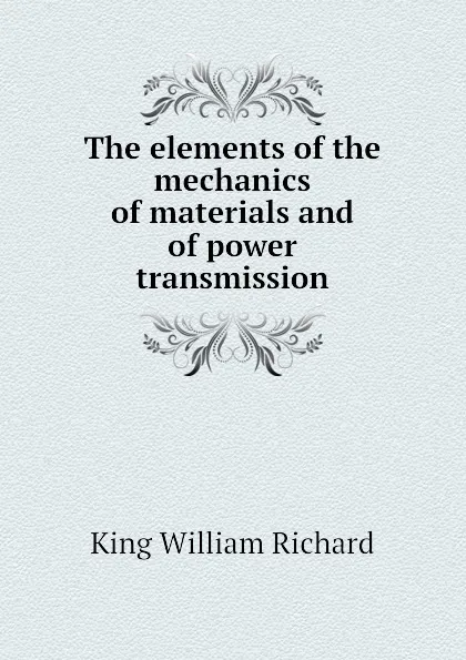 Обложка книги The elements of the mechanics of materials and of power transmission, King William Richard