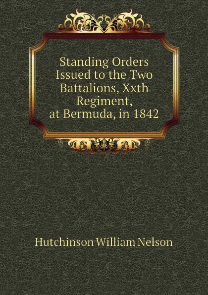 Обложка книги Standing Orders Issued to the Two Battalions, Xxth Regiment, at Bermuda, in 1842, Hutchinson William Nelson