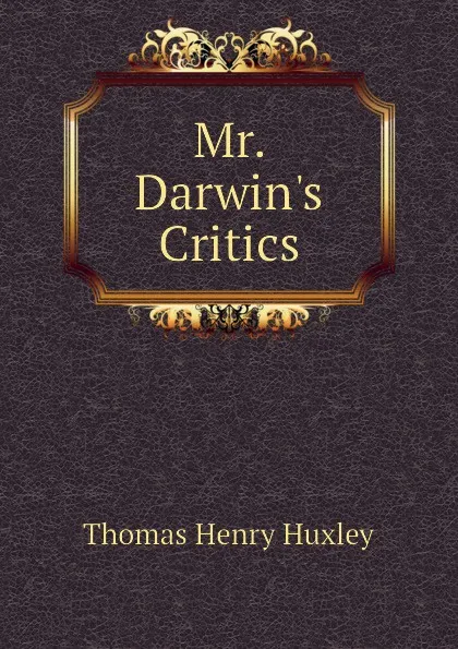 Обложка книги Mr. Darwins Critics, Thomas Henry Huxley