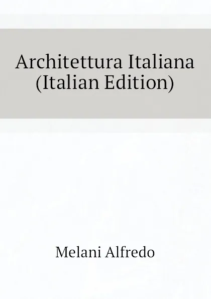 Обложка книги Architettura Italiana (Italian Edition), Melani Alfredo