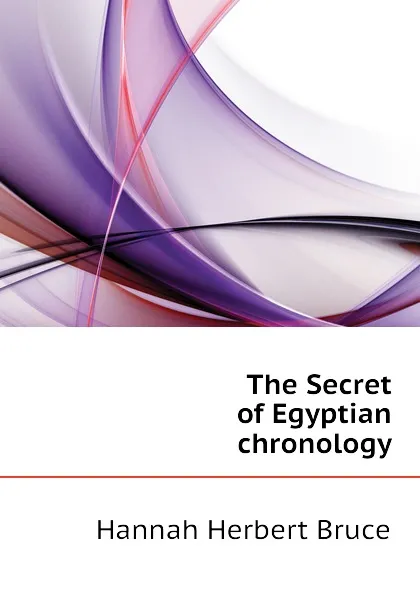 Обложка книги The Secret of Egyptian chronology, Hannah Herbert Bruce