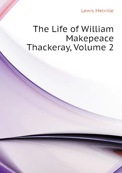 Обложка книги The Life of William Makepeace Thackeray, Volume 2, Melville Lewis