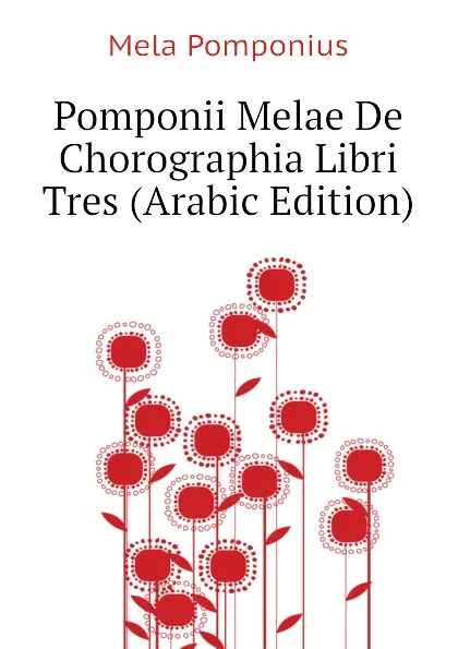 Обложка книги Pomponii Melae De Chorographia Libri Tres (Arabic Edition), Mela Pomponius