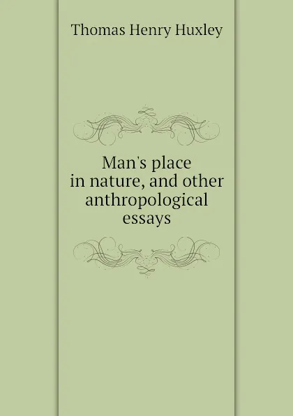 Обложка книги Mans place in nature, and other anthropological essays, Thomas Henry Huxley