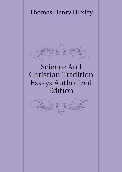 Обложка книги Science And Christian Tradition Essays Authorized Edition, Thomas Henry Huxley