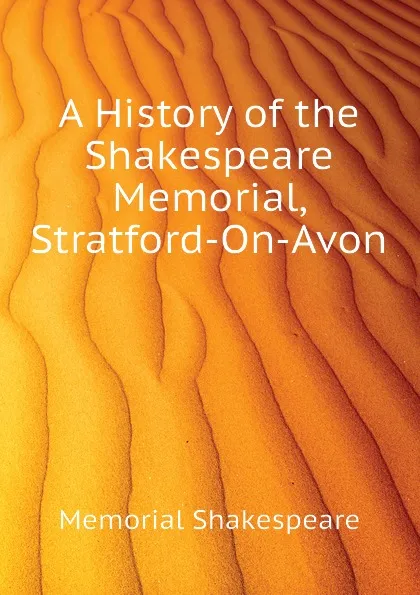 Обложка книги A History of the Shakespeare Memorial, Stratford-On-Avon, Memorial Shakespeare