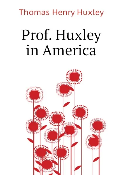 Обложка книги Prof. Huxley in America, Thomas Henry Huxley