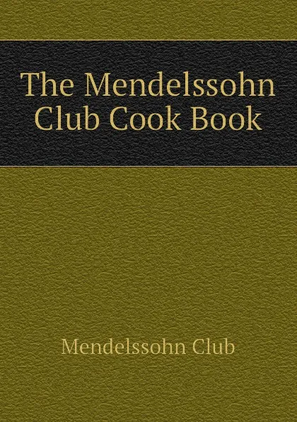 Обложка книги The Mendelssohn Club Cook Book, Mendelssohn Club