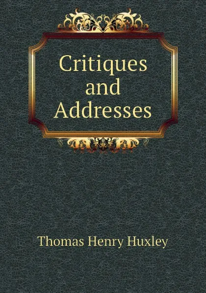 Обложка книги Critiques and Addresses, Thomas Henry Huxley