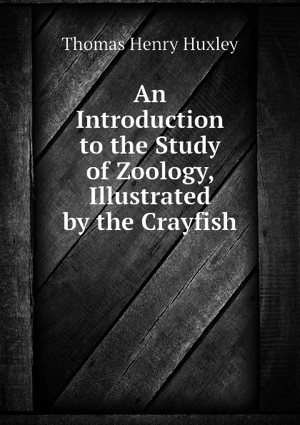 Обложка книги An Introduction to the Study of Zoology, Illustrated by the Crayfish, Thomas Henry Huxley