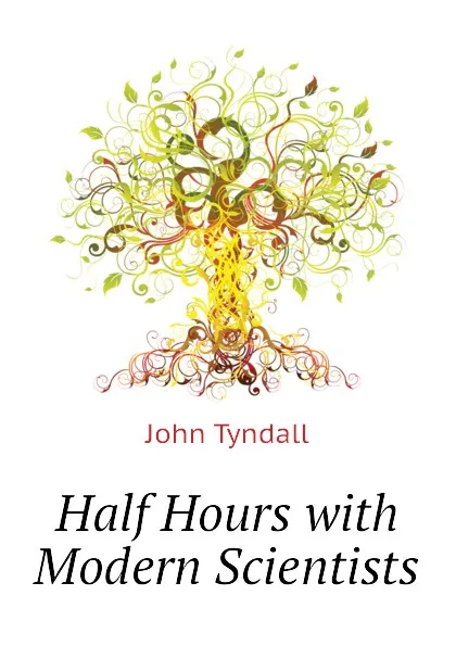 Обложка книги Half Hours with Modern Scientists, John Tyndall