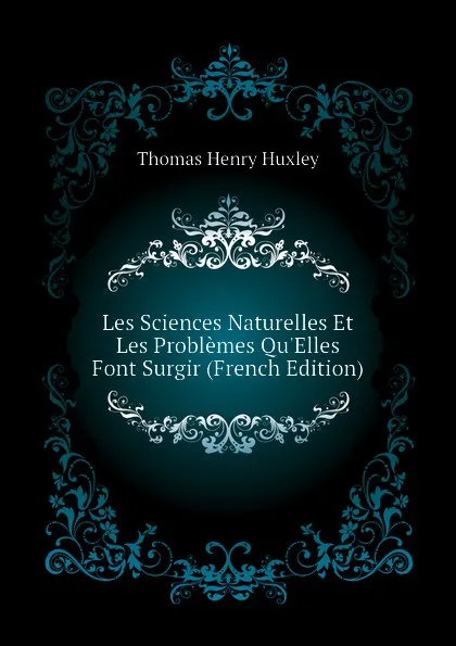 Обложка книги Les Sciences Naturelles Et Les Problemes QuElles Font Surgir (French Edition), Thomas Henry Huxley