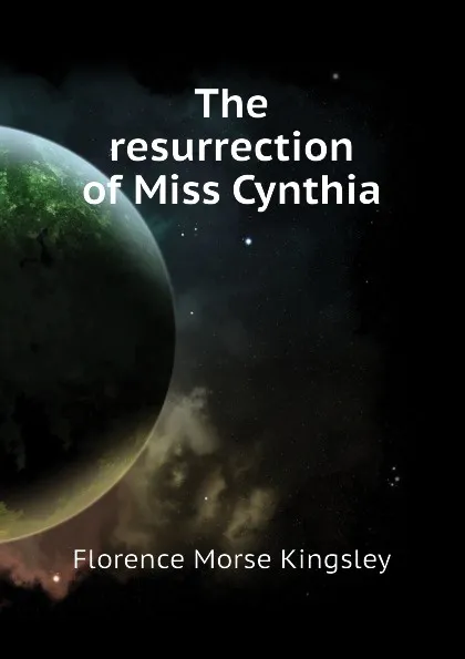 Обложка книги The resurrection of Miss Cynthia, Kingsley Florence Morse