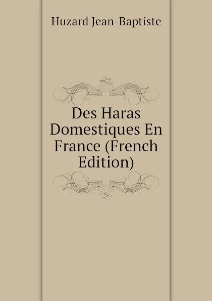 Обложка книги Des Haras Domestiques En France (French Edition), Huzard Jean-Baptiste