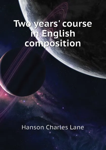 Обложка книги Two years course in English composition, Hanson Charles Lane