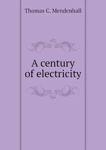 Обложка книги A century of electricity, Thomas C. Mendenhall