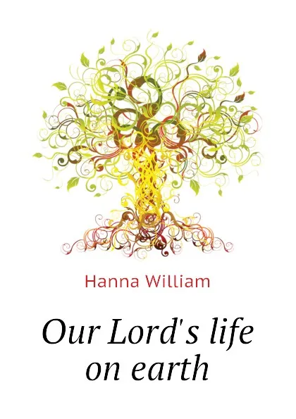 Обложка книги Our Lords life on earth, Hanna William