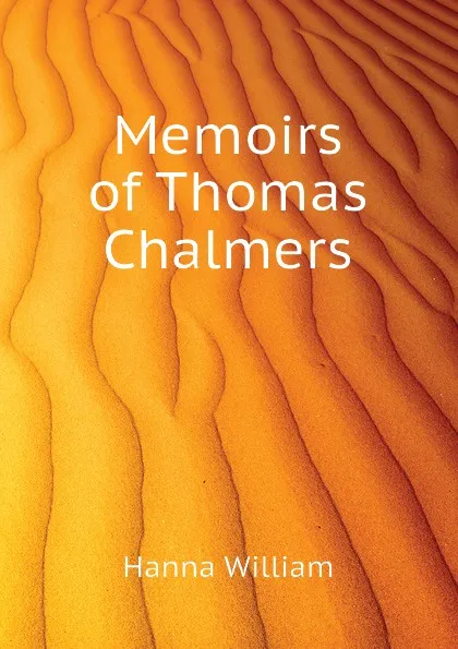 Обложка книги Memoirs of Thomas Chalmers, Hanna William