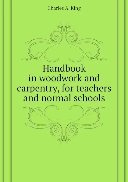 Обложка книги Handbook in woodwork and carpentry, for teachers and normal schools, Charles A. King