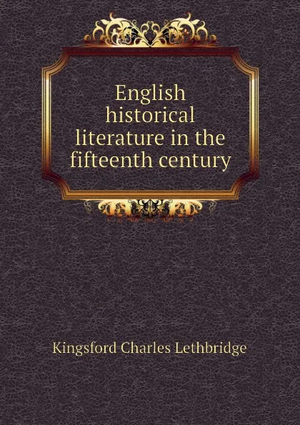 Обложка книги English historical literature in the fifteenth century, Kingsford Charles Lethbridge