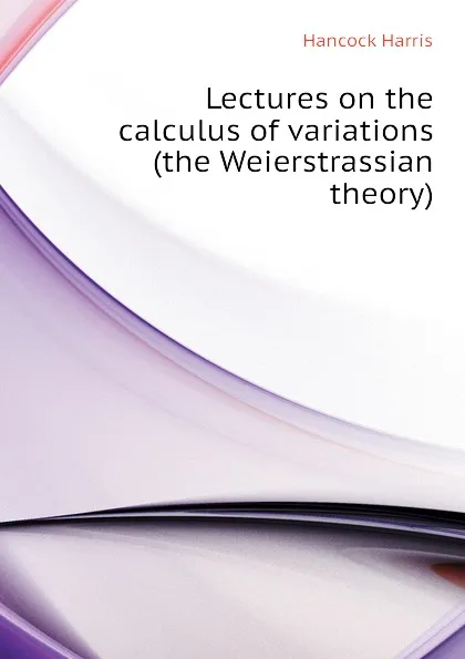 Обложка книги Lectures on the calculus of variations (the Weierstrassian theory), Hancock Harris