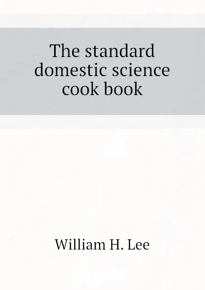 Обложка книги The standard domestic science cook book, William H. Lee