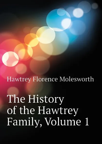 Обложка книги The History of the Hawtrey Family, Volume 1, Hawtrey Florence Molesworth