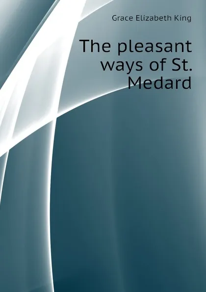 Обложка книги The pleasant ways of St. Medard, King Grace Elizabeth