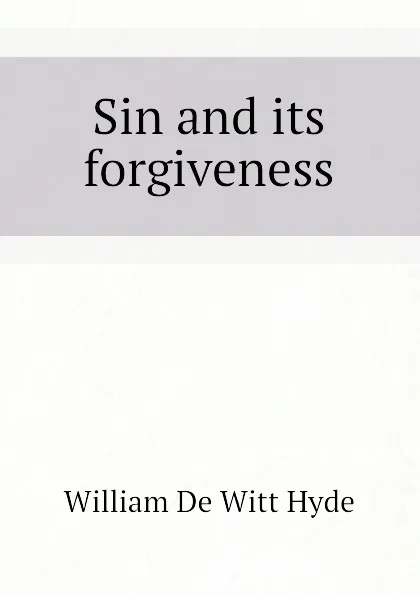 Обложка книги Sin and its forgiveness, William de Witt Hyde