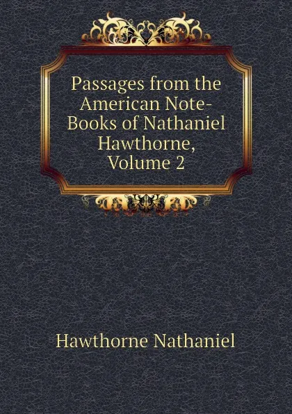 Обложка книги Passages from the American Note-Books of Nathaniel Hawthorne, Volume 2, Hawthorne Nathaniel