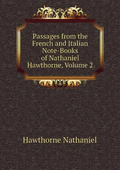 Обложка книги Passages from the French and Italian Note-Books of Nathaniel Hawthorne, Volume 2, Hawthorne Nathaniel