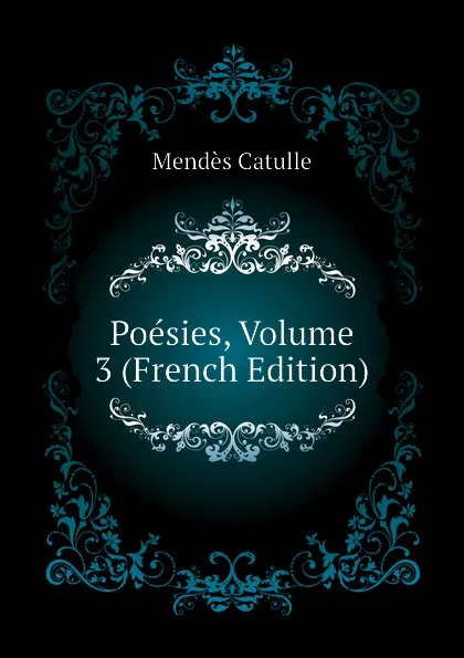 Обложка книги Poesies, Volume 3 (French Edition), Mendès Catulle