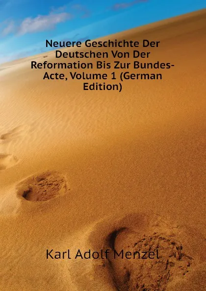 Обложка книги Neuere Geschichte Der Deutschen Von Der Reformation Bis Zur Bundes-Acte, Volume 1 (German Edition), Menzel Karl Adolf