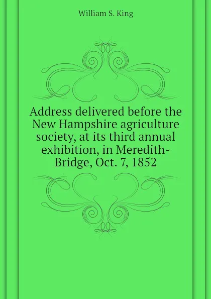 Обложка книги Address delivered before the New Hampshire agriculture society, at its third annual exhibition, in Meredith-Bridge, Oct. 7, 1852, William S. King