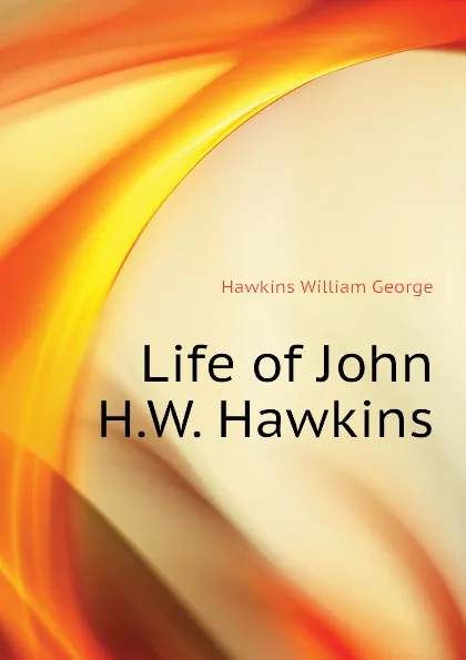 Обложка книги Life of John H.W. Hawkins, Hawkins William George