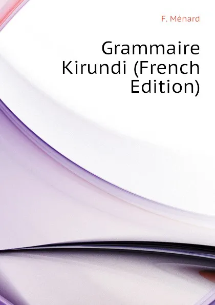 Обложка книги Grammaire Kirundi (French Edition), F. Ménard