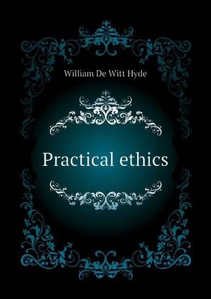 Обложка книги Practical ethics, William de Witt Hyde