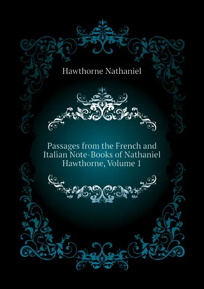 Обложка книги Passages from the French and Italian Note-Books of Nathaniel Hawthorne, Volume 1, Hawthorne Nathaniel