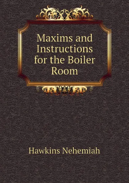 Обложка книги Maxims and Instructions for the Boiler Room, Hawkins Nehemiah
