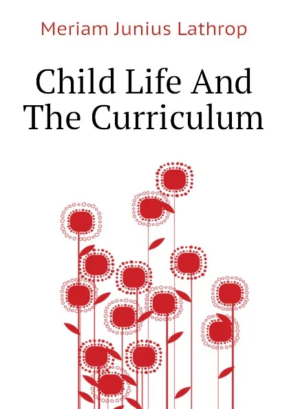 Обложка книги Child Life And The Curriculum, Meriam Junius Lathrop